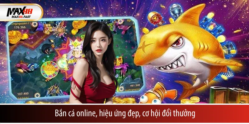 Bắn cá online, hiệu ứng đẹp, cơ hội đổi thưởng