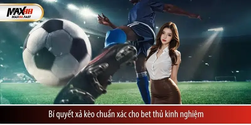 Bí quyết xả kèo chuẩn xác cho bet thủ kinh nghiệm