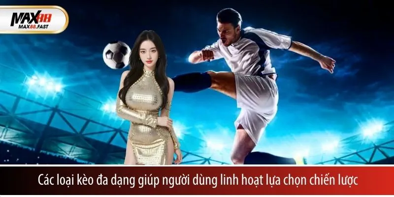 Các loại kèo đa dạng giúp người dùng linh hoạt lựa chọn chiến lược