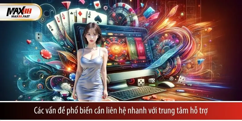 Các vấn đề phổ biến cần liên hệ nhanh với trung tâm hỗ trợ