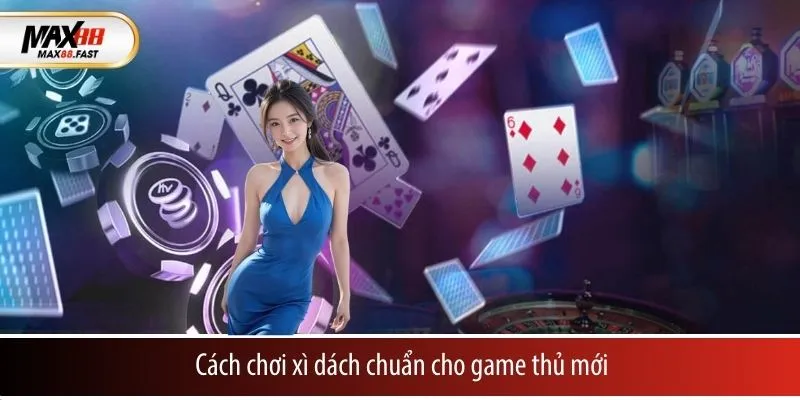 Cách chơi xì dách chuẩn cho game thủ mới