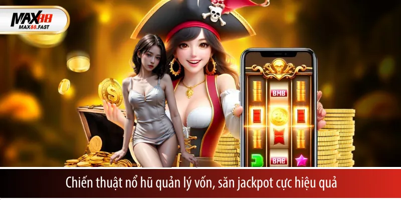 Chiến thuật nổ hũ quản lý vốn, săn jackpot cực hiệu quả
