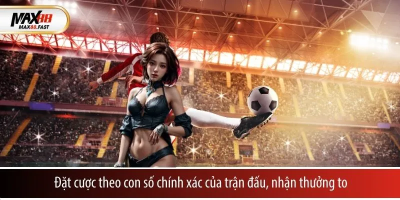 Đặt cược theo con số chính xác của trận đấu, nhận thưởng to