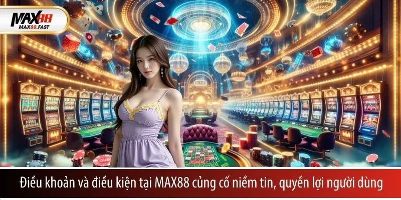 Điều khoản và điều kiện tại MAX88 củng cố niềm tin, quyền lợi người dùng