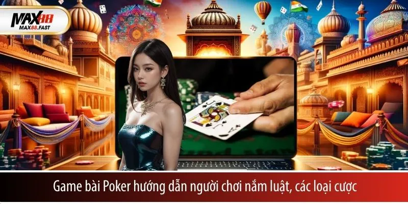 Game bài Poker hướng dẫn người chơi nắm luật, các loại cược