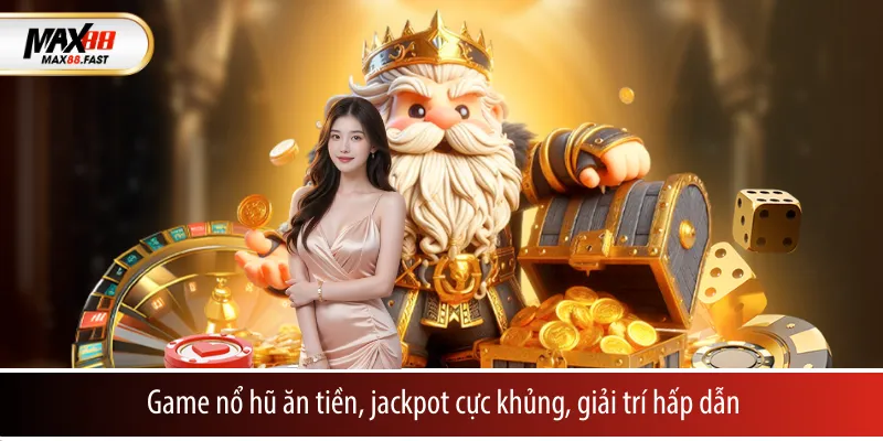 Game nổ hũ ăn tiền, jackpot cực khủng, giải trí hấp dẫn