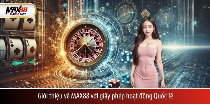 Giới thiệu về MAX88 với giấy phép hoạt động quốc tế