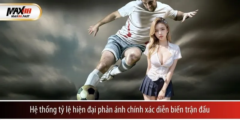 Hệ thống tỷ lệ hiện đại phản ánh chính xác diễn biến trận đấu