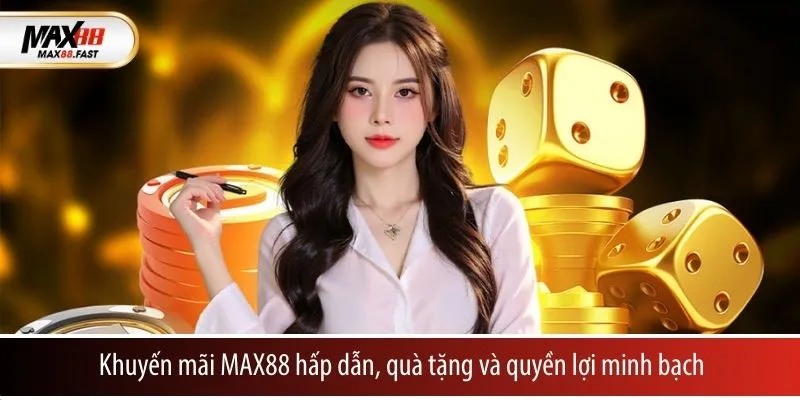 Khuyến mãi MAX88 hấp dẫn, quà tặng và quyền lợi minh bạch