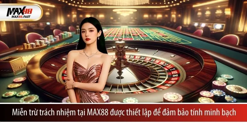 Miễn trừ trách nhiệm tại MAX88 được thiết lập để đảm bảo tính minh bạch