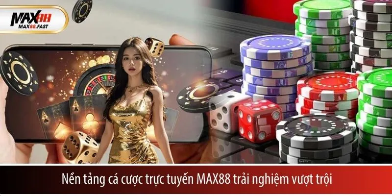 Nền tảng cá cược trực tuyến MAX88 trải nghiệm vượt trội