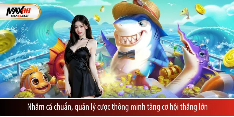 Nhắm cá chuẩn, quản lý cược thông minh tăng cơ hội thắng lớn