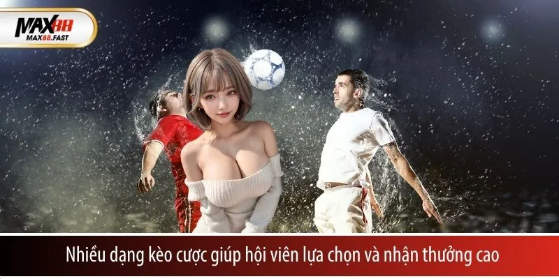 Nhiều dạng kèo cược giúp hội viên lựa chọn và nhận thưởng cao