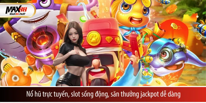 Nổ hũ trực tuyến, slot sống động, săn thưởng jackpot dễ dàng