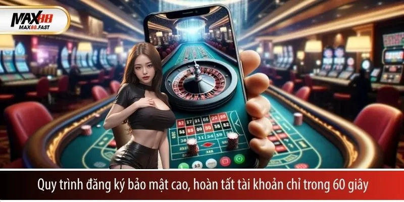 Quy trình đăng ký bảo mật cao, hoàn tất tài khoản chỉ trong 60 giây