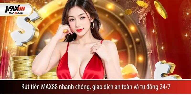 Rút tiền MAX88 nhanh chóng, giao dịch an toàn và tự động 24/7