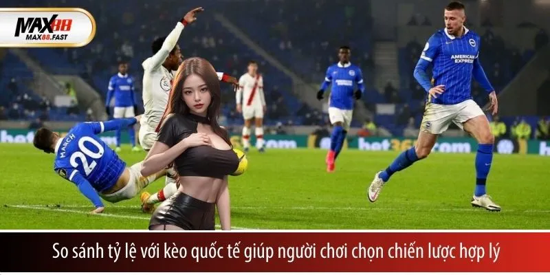 So sánh tỷ lệ với kèo quốc tế giúp người chơi chọn chiến lược hợp lý