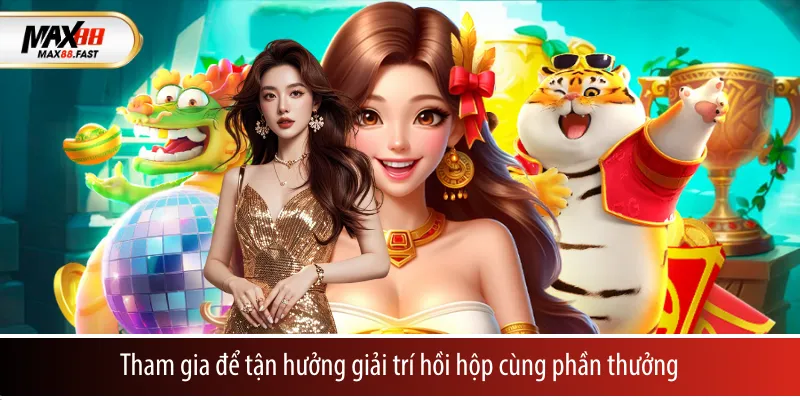 Tham gia để tận hưởng giải trí hồi hộp cùng phần thưởng