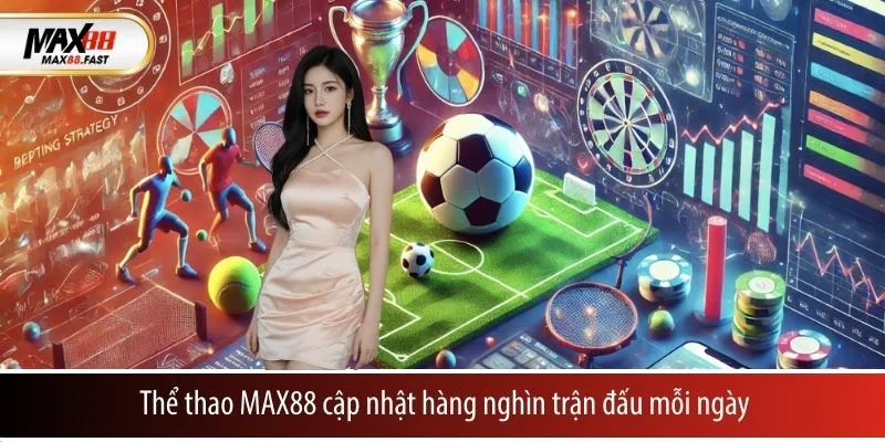 Thể thao MAX88 cập nhật hàng nghìn trận đấu mỗi ngày