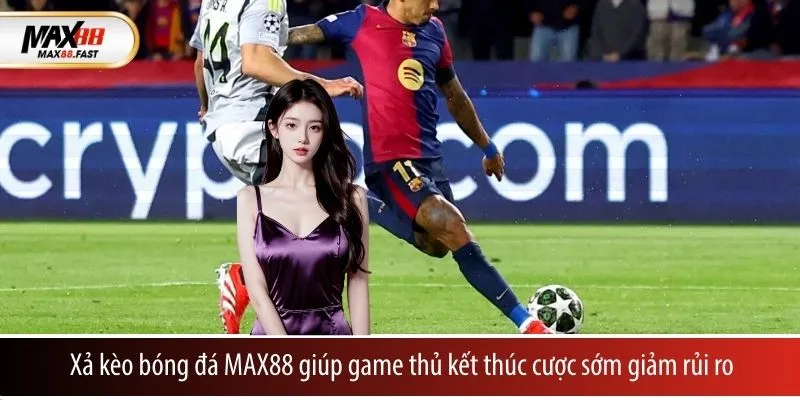 Xả kèo bóng đá MAX88 giúp game thủ kết thúc cược sớm giảm rủi ro