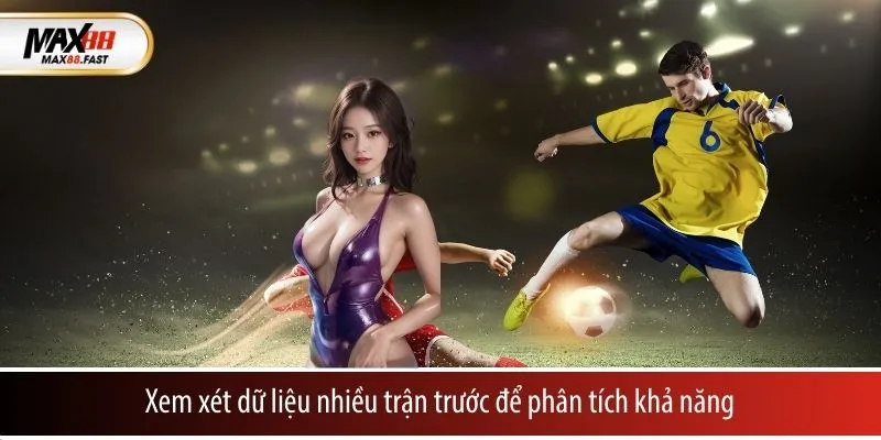 Xem xét dữ liệu nhiều trận trước để phân tích khả năng thắn